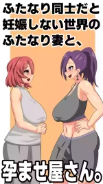 ふたなり同士だと妊娠しない世界のふたなり妻と、孕ませ屋さん。